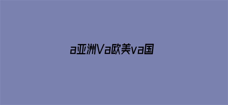 a亚洲Va欧美va国产综合